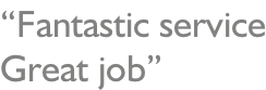 “Fantastic service Great job”